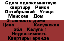Сдам однокомнатную квартиру › Район ­ Октябрьский › Улица ­ Майская › Дом ­ 6 › Этажность дома ­ 5 › Цена ­ 10 000 - Калужская обл., Калуга г. Недвижимость » Квартиры аренда   
